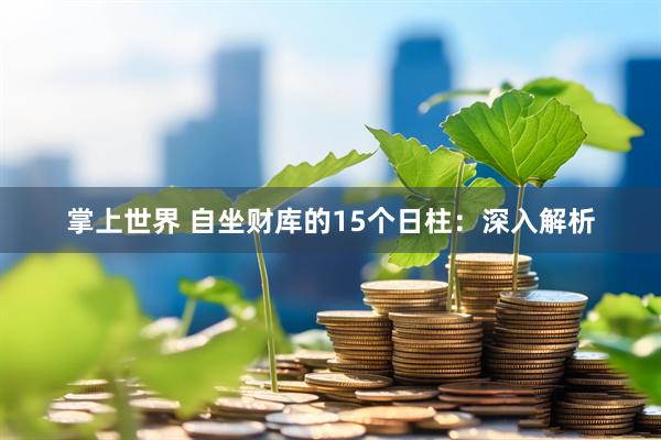 掌上世界 自坐财库的15个日柱：深入解析