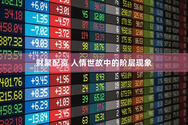 财聚配资 人情世故中的阶层现象