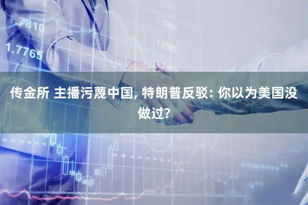 传金所 主播污蔑中国, 特朗普反驳: 你以为美国没做过?