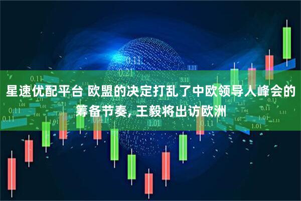 星速优配平台 欧盟的决定打乱了中欧领导人峰会的筹备节奏, 王毅将出访欧洲