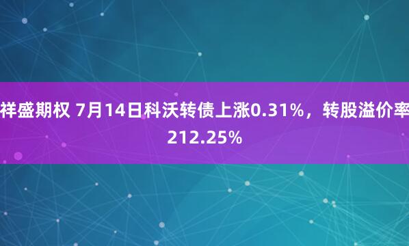 祥盛期权 7月14日科沃转债上涨0.31%，转股溢价率212.25%