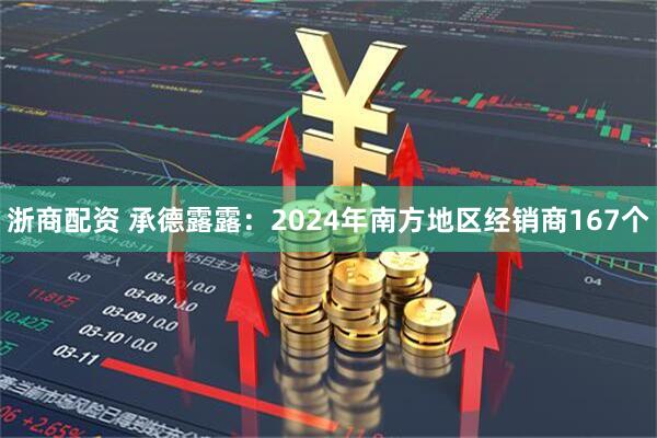 浙商配资 承德露露：2024年南方地区经销商167个