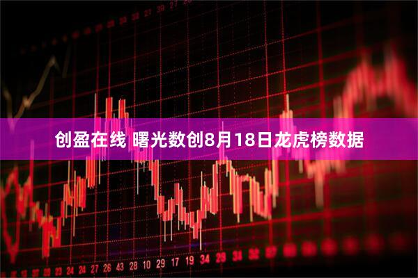 创盈在线 曙光数创8月18日龙虎榜数据