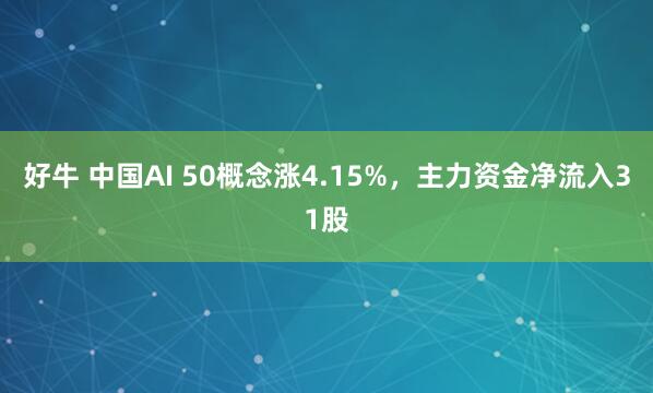 好牛 中国AI 50概念涨4.15%，主力资金净流入31股