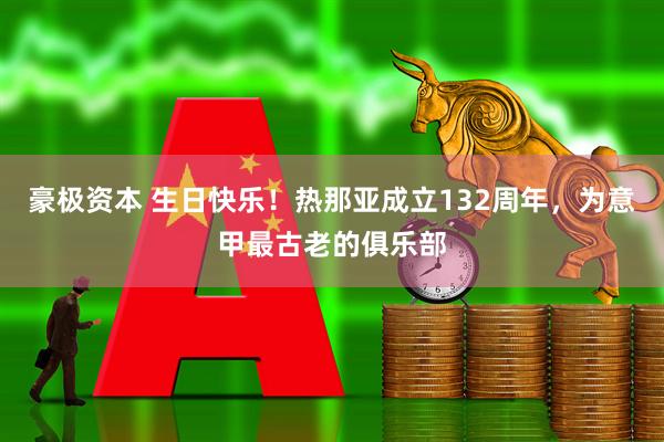 豪极资本 生日快乐！热那亚成立132周年，为意甲最古老的俱乐部