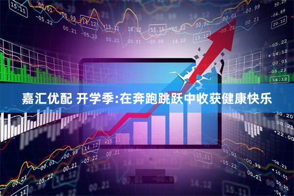 嘉汇优配 开学季:在奔跑跳跃中收获健康快乐