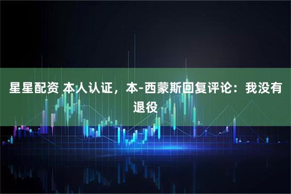 星星配资 本人认证，本-西蒙斯回复评论：我没有退役