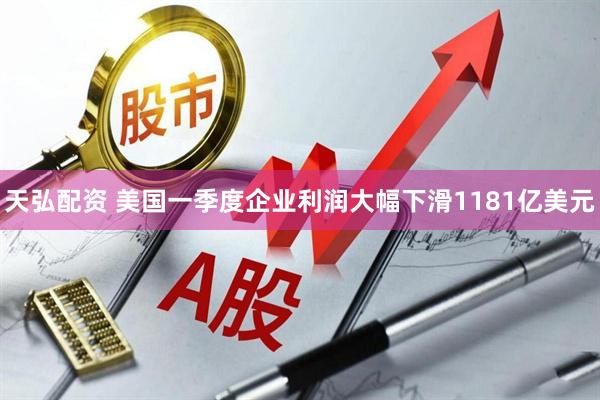 天弘配资 美国一季度企业利润大幅下滑1181亿美元