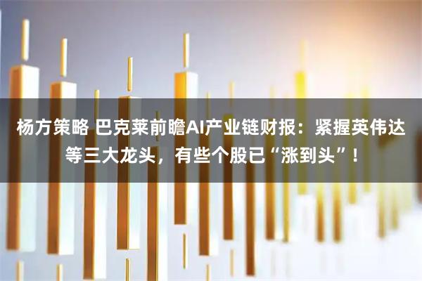 杨方策略 巴克莱前瞻AI产业链财报:紧握英伟达等三大龙头,有些个股已“涨到头”!