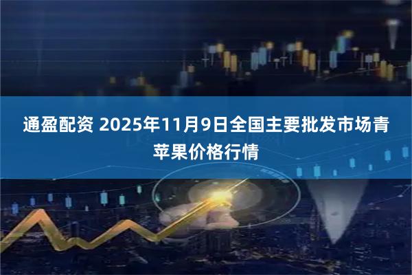 通盈配资 2025年11月9日全国主要批发市场青苹果价格行情
