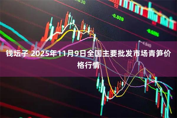 钱坛子 2025年11月9日全国主要批发市场青笋价格行情