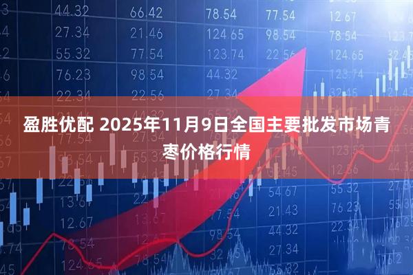 盈胜优配 2025年11月9日全国主要批发市场青枣价格行情