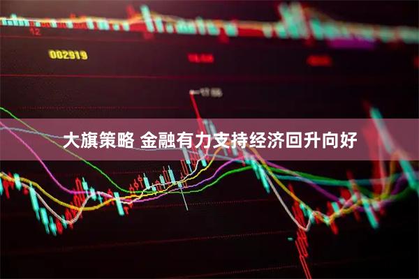 大旗策略 金融有力支持经济回升向好