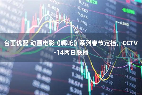 台面优配 动画电影《哪吒》系列春节定档，CCTV-14两日联播